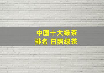 中国十大绿茶排名 日照绿茶